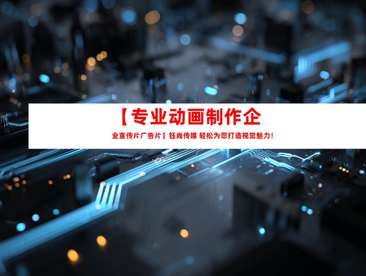 苏州【专业动画制作企业宣传片广告片】钰尚传媒 轻松为您打造视觉魅力！